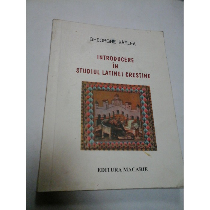 INTRODUCERE IN STUDIUL LATINEI CRESTINE - Gheorghe Barlea INTRODUCERE IN STUDIUL LATINEI CRESTINE - Gheorghe Barlea